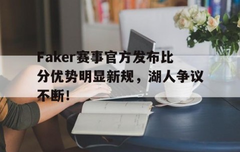 YIHAO-关于Faker赛事官方发布比分优势明显新规，湖人争议不断！的信息
